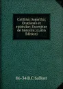 Catilina; Iugurtha; Orationes et epistulae; Excerptae de historiis; (Latin Edition) - 86-34 B.C Sallust