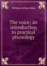 The voice; an introduction to practical phonology - William Arthur Aikin