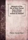 Memoirs of the life of Peter Daniel Huet, Bishop of Avranches, written by himself - Pierre-Daniel Huet