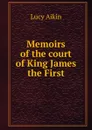 Memoirs of the court of King James the First - Lucy Aikin