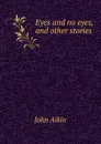 Eyes and no eyes, and other stories - John Aikin
