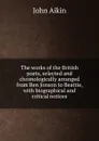 The works of the British poets, selected and chronologically arranged from Ben Jonson to Beattie, with biographical and critical notices - John Aikin