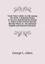 Uncle Tom.s cabin; or, Life among the lowly. A domestic drama in six acts, dramatized by George L. Aiken of the novel by Harriet Beecher Stowe as . the principal English and American theatres - George L. Aiken