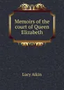 Memoirs of the court of Queen Elizabeth - Lucy Aikin