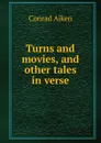 Turns and movies, and other tales in verse - Conrad Aiken