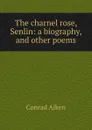 The charnel rose, Senlin: a biography, and other poems - Conrad Aiken