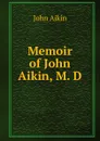 Memoir of John Aikin, M. D - John Aikin