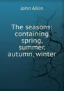 The seasons: containing spring, summer, autumn, winter - John Aikin