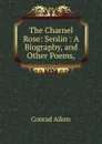 The Charnel Rose: Senlin : A Biography, and Other Poems, - Conrad Aiken