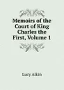 Memoirs of the Court of King Charles the First, Volume 1 - Lucy Aikin