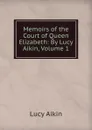 Memoirs of the Court of Queen Elizabeth: By Lucy Aikin, Volume 1 - Lucy Aikin