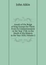 Annals of the Reign of King George the Third: From Its Commencement in the Year 1760, to the Death of His Majesty in the Year 1820, Volume 2 - John Aikin
