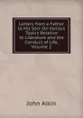 Letters from a Father to His Son: On Various Topics Relative to Literature and the Conduct of Life, Volume 2 - John Aikin