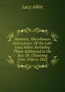 Memoirs, Miscellanies and Letters: Of the Late Lucy Aikin: Including Those Addressed to the Rev. Dr. Channing from 1826 to 1842 - Lucy Aikin