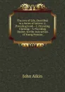 The Arts of Life, Described in a Series of Letters: 1. Providing Food.--2. Providing Clothing.--3. Providing Shelter. for the Instruction of Young Persons - John Aikin