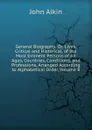 General Biography: Or, Lives, Critical and Historical, of the Most Eminent Persons of All Ages, Countries, Conditions, and Professions, Arranged According to Alphabetical Order, Volume 8 - John Aikin