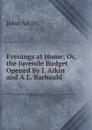 Evenings at Home; Or, the Juvenile Budget Opened By J. Aikin and A.L. Barbauld. - John Aikin