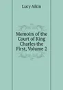 Memoirs of the Court of King Charles the First, Volume 2 - Lucy Aikin