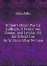Milton.s Minor Poems: L.allegro, Il Penseroso, Comus, and Lycidas, Ed. for School Use by William Allan Neilson - John Aikin