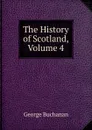The History of Scotland, Volume 4 - Buchanan George