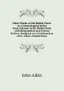 Select Works of the British Poets: In a Chronological Series from Falconer to Sir Walter Scott with Biographical and Critical Notices. Designed As a Continuation of Dr. Aikin.s British Poets - John Aikin