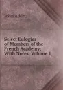 Select Eulogies of Members of the French Academy: With Notes, Volume 1 - John Aikin