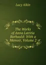 The Works of Anna Laetitia Barbauld: With a Memoir, Volume 2 - Lucy Aikin