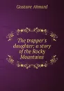 The trapper.s daughter; a story of the Rocky Mountains - Gustave Aimard