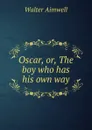 Oscar, or, The boy who has his own way - Walter Aimwell