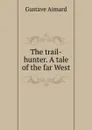 The trail-hunter. A tale of the far West - Gustave Aimard