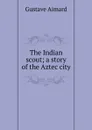 The Indian scout; a story of the Aztec city - Gustave Aimard