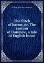 The flitch of bacon; or, The custom of Dunmow, a tale of English home - Ainsworth William Harrison