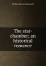 The star-chamber; an historical romance - Ainsworth William Harrison