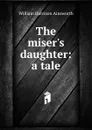 The miser.s daughter: a tale - Ainsworth William Harrison