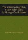 The miser.s daughter, a tale. With illus. by George Cruikshank - Ainsworth William Harrison