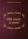 Old court; a novel - Ainsworth William Harrison