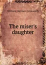 The miser.s daughter - Ainsworth William Harrison