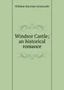 Windsor Castle; an historical romance - Ainsworth William Harrison