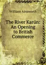 The River Karun: An Opening to British Commerce - Ainsworth William Harrison