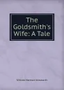 The Goldsmith.s Wife: A Tale - Ainsworth William Harrison