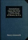 Annotations Upon the First (-Fifth) Book of Moses, by H.a - Henry Ainsworth