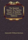 The Spanish Match: Or, Charles Stuart at Madrid, Volume 2 (German Edition) - Ainsworth William Harrison