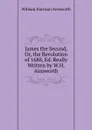 James the Second, Or, the Revolution of 1688, Ed. Really Written by W.H. Ainsworth - Ainsworth William Harrison