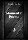 Moments: Poems - Douglas Ainslie