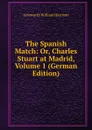 The Spanish Match: Or, Charles Stuart at Madrid, Volume 1 (German Edition) - Ainsworth William Harrison