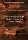 The Claims of the Christian Aborigines of the Turkish Or Osmanli Empire Upon Civilized Nations - William Francis Ainsworth