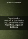 Organizacion Politica Y Economica De La Confederacion Argentina . (Spanish Edition) - Juan Bautista Alberdi