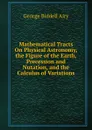 Mathematical Tracts On Physical Astronomy, the Figure of the Earth, Precession and Nutation, and the Calculus of Variations - George Biddell Airy