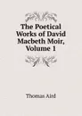 The Poetical Works of David Macbeth Moir, Volume 1 - Thomas Aird