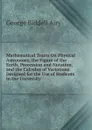 Mathematical Tracts On Physical Astronomy, the Figure of the Earth, Precession and Nutation, and the Calculus of Variations. Designed for the Use of Students in the University - George Biddell Airy